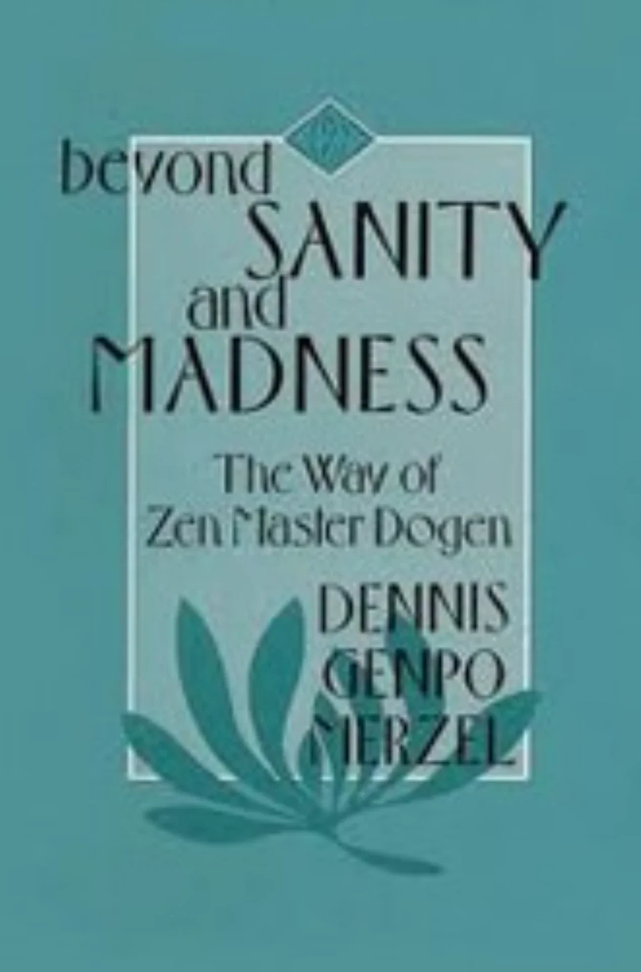 Beyond Sanity and Madness: The Way of Zen Master Dogen by Dennis Genpo Merzel — teal book cover with a lotus motif.